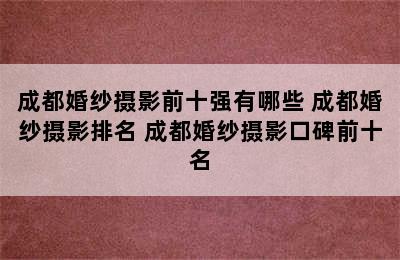 成都婚纱摄影前十强有哪些 成都婚纱摄影排名 成都婚纱摄影口碑前十名